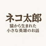 【連載】ネコ太郎～猫から生まれた小さな英雄のお話～第1話